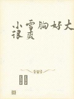 小雪胸好大做得很爽