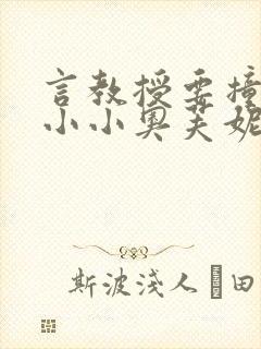 言教授要撞坏了小小奥芙妮写