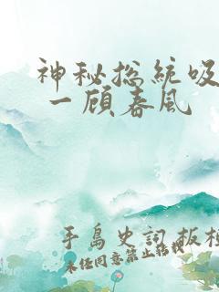 神秘总统吸够没 一顾春风