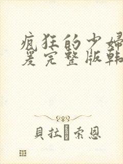 疯狂的少妇2做爰完整版韩国