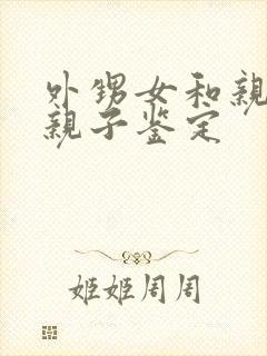 外甥女和亲舅舅亲子鉴定