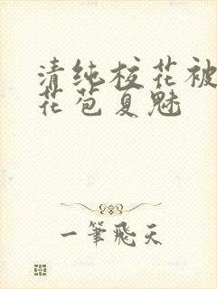 清纯校花被迫开花苞夏魅