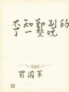 不知节制的索要了一整晚