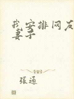 我安排网友开发妻子