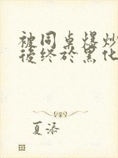 被同桌爆炒数次后终于黑化了