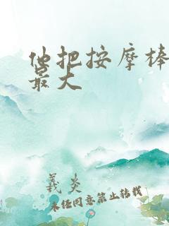 他把按摩棒开到最大