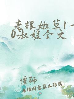 老根嫩草1一40淑媛全文