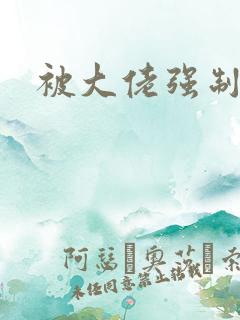 被大佬强制爱了