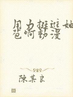 用力挺进她的花苞啊动漫