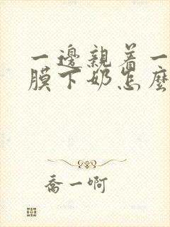 一边亲着一边面膜下奶怎么回事啊