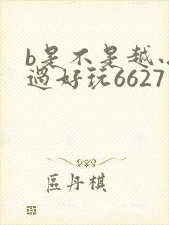 b是不是越小越过好玩6627