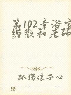 第102章浴室缠欢和老师小说