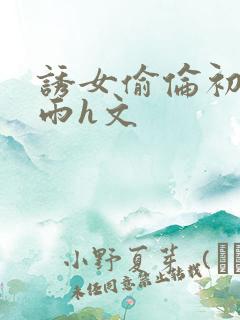 诱女偷伦初尝云雨h文