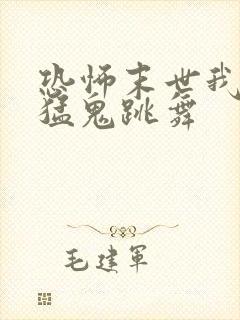 恐怖末世我要看猛鬼跳舞