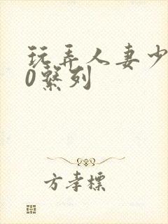 玩弄人妻少妇70系列