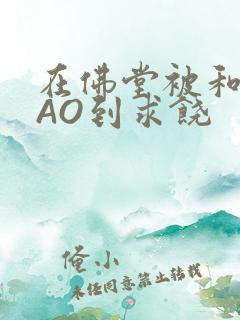 在佛堂被和尚CAO到求饶