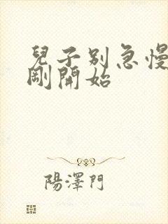 儿子别急慢慢来刚开始