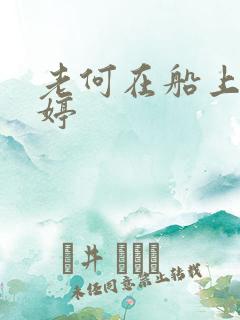 老何在船上弄雨婷