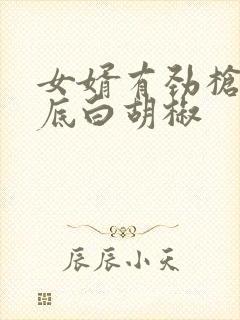 女婿有劲枪枪到底白胡椒