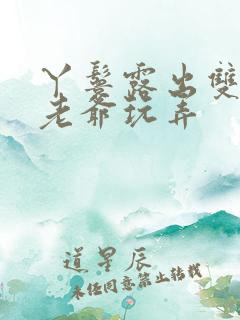 丫鬟露出双乳让老爷玩弄