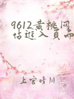 9612黄桃网站进入页面小说