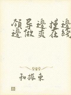 领导边摸边吃奶边做爽在线观看