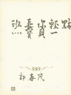 班长你轻点灬爽灬宝贝一