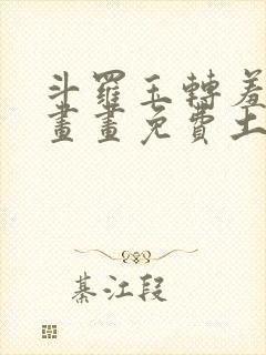 斗罗玉转羞羞漫画画免费土豪漫画