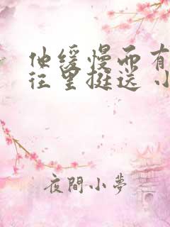 他缓慢而有力的往里挺送 小说