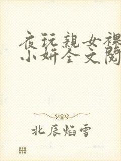 夜玩亲女裸睡的小妍全文阅读