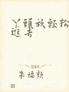 丫头放轻松让我进去