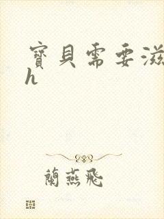 宝贝需要滋润了h