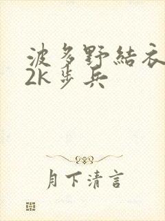 波多野结衣ed2k步兵