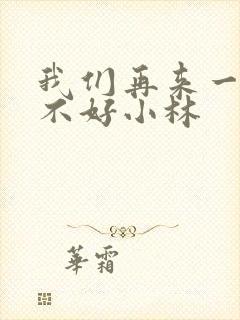 我们再来一次好不好小林