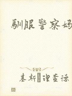 驯服警察妈妈