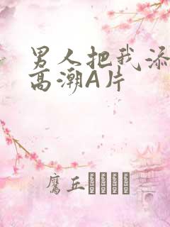 男人把我添到了高潮A片