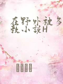 在野外被多人调教小说H
