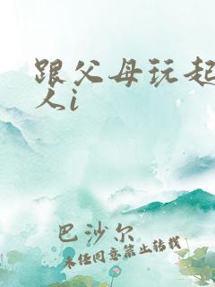 跟父母玩起了三人i