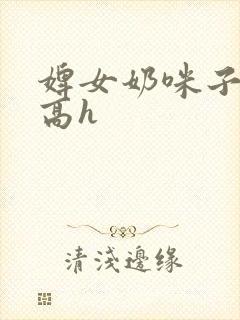 婢女奶咪子真大高h