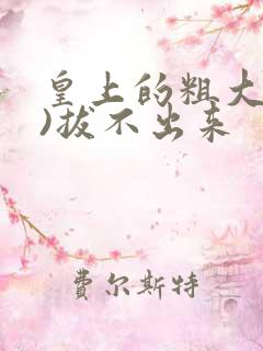 皇上的粗大(h)拔不出来