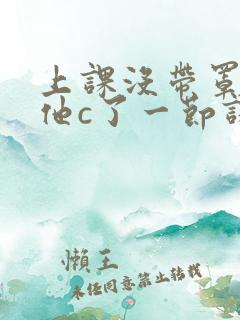 上课没带罩子让他c了一节课