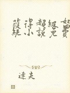 获得超级胬肉系统小说免费阅读