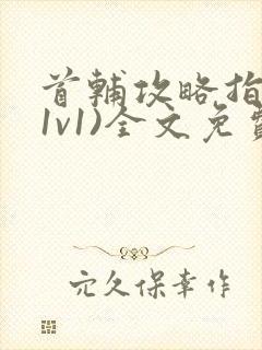 首辅攻略指南(1v1)全文免费阅读