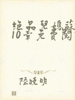 绝品儿媳苏晴第10章免费阅读