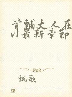 首辅大人在上1v1最新章节