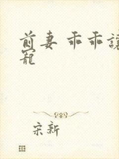 前妻 乖乖让我宠