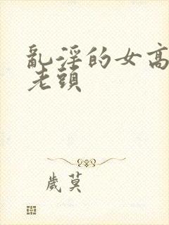 乱淫的女高中和老头