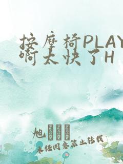 按摩椅PLAY啊太快了H
