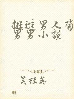 挺进男人菊宿舍男男小说