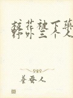 校花被下药带到野外三个人